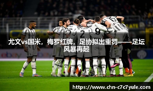 尤文vs国米,梅罗红牌,足协拟出重罚——足坛风暴再起