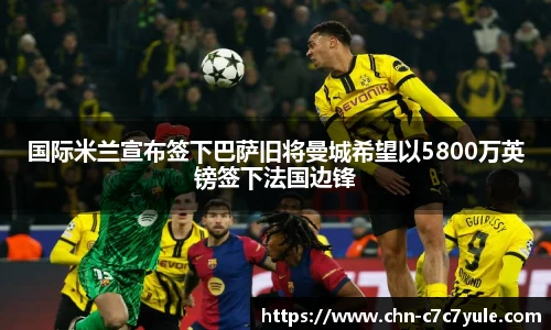 国际米兰宣布签下巴萨旧将曼城希望以5800万英镑签下法国边锋