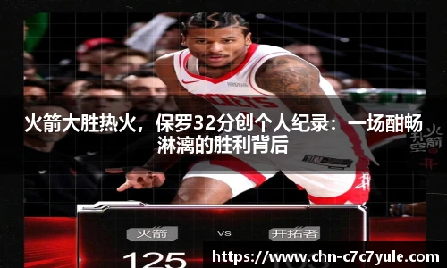 火箭大胜热火,保罗32分创个人纪录:一场酣畅淋漓的胜利背后