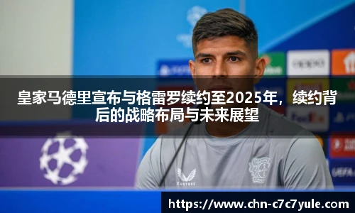 皇家马德里宣布与格雷罗续约至2025年,续约背后的战略布局与未来展望