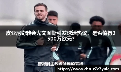 皮亚尼奇转会尤文图斯引发球迷热议,是否值得3500万欧元?