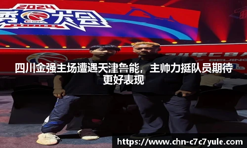四川金强主场遭遇天津鲁能,主帅力挺队员期待更好表现