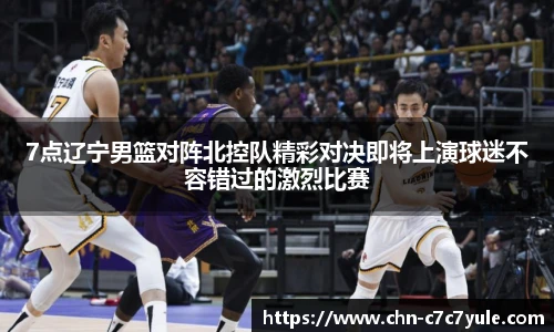 7点辽宁男篮对阵北控队精彩对决即将上演球迷不容错过的激烈比赛