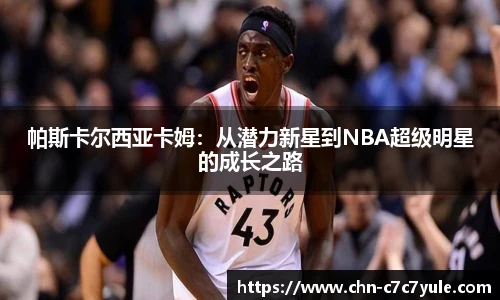帕斯卡尔西亚卡姆:从潜力新星到NBA超级明星的成长之路