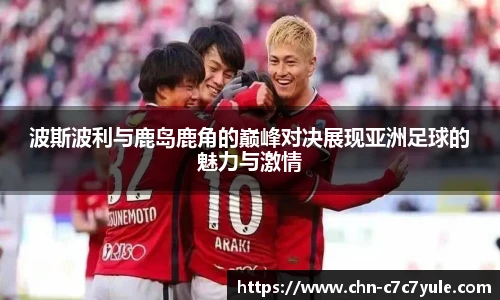 波斯波利与鹿岛鹿角的巅峰对决展现亚洲足球的魅力与激情
