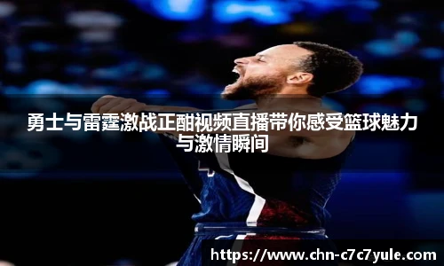 勇士与雷霆激战正酣视频直播带你感受篮球魅力与激情瞬间