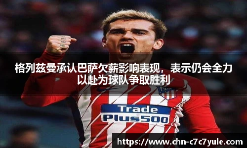 格列兹曼承认巴萨欠薪影响表现,表示仍会全力以赴为球队争取胜利