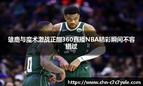雄鹿与魔术激战正酣360直播NBA精彩瞬间不容错过
