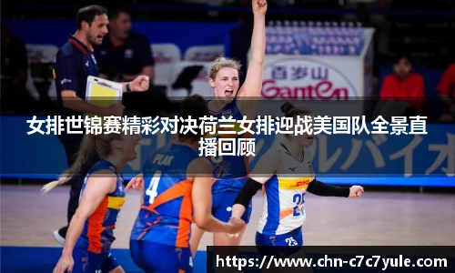 女排世锦赛精彩对决荷兰女排迎战美国队全景直播回顾