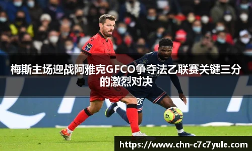 梅斯主场迎战阿雅克GFCO争夺法乙联赛关键三分的激烈对决