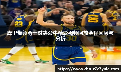 库里带领勇士对决公牛精彩视频回放全程回顾与分析