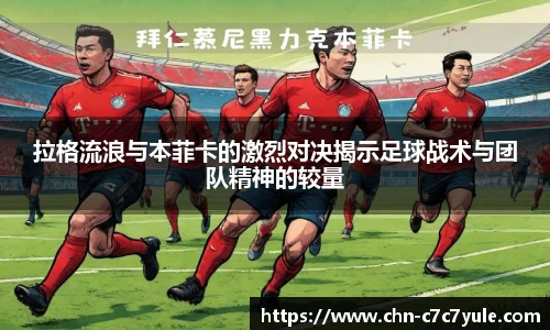 拉格流浪与本菲卡的激烈对决揭示足球战术与团队精神的较量